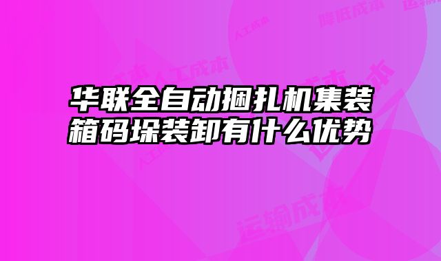 華聯(lián)全自動捆扎機集裝箱碼垛裝卸有什么優(yōu)勢