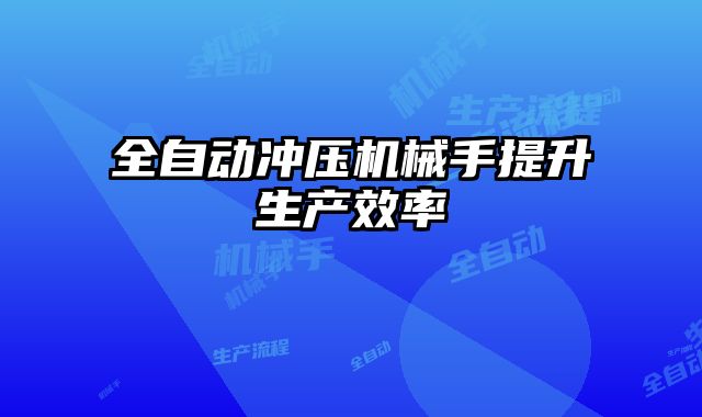 全自動沖壓機械手提升生產(chǎn)效率