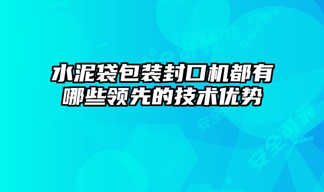 水泥袋包裝封口機都有哪些領(lǐng)先的技術(shù)優(yōu)勢
