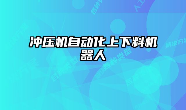 沖壓機(jī)自動(dòng)化上下料機(jī)器人