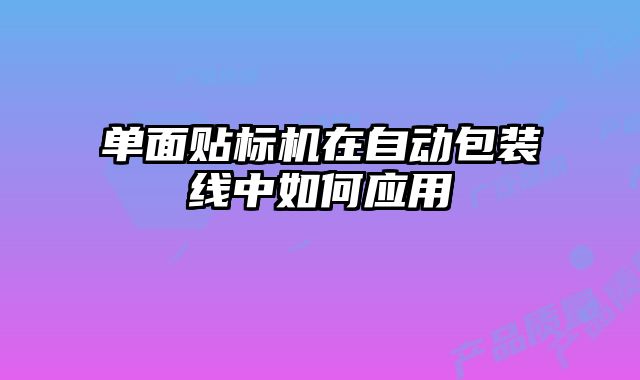 單面貼標(biāo)機(jī)在自動(dòng)包裝線中如何應(yīng)用