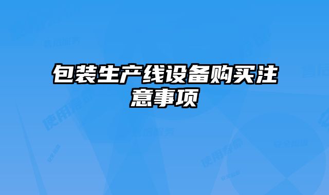 包裝生產(chǎn)線設(shè)備購買注意事項