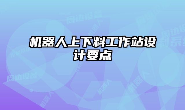 機(jī)器人上下料工作站設(shè)計要點