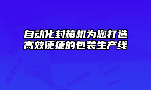 自動化封箱機(jī)為您打造高效便捷的包裝生產(chǎn)線