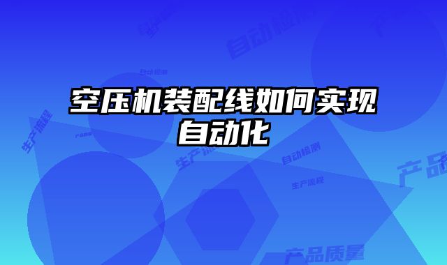 空壓機(jī)裝配線如何實(shí)現(xiàn)自動(dòng)化