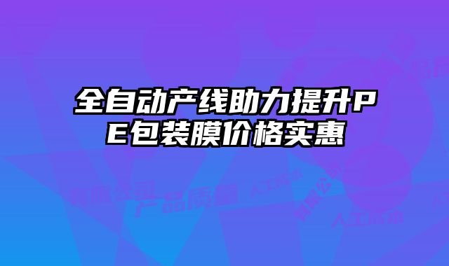 全自動(dòng)產(chǎn)線(xiàn)助力提升PE包裝膜價(jià)格實(shí)惠